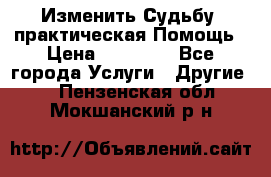 Изменить Судьбу, практическая Помощь › Цена ­ 15 000 - Все города Услуги » Другие   . Пензенская обл.,Мокшанский р-н